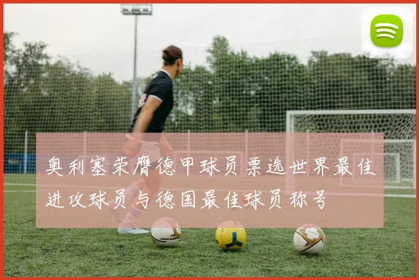 奥利塞荣膺德甲球员票选世界最佳进攻球员与德国最佳球员称号
