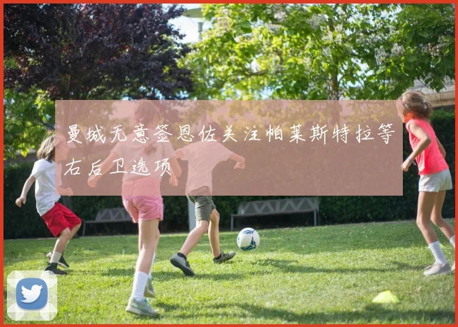 曼城无意签恩佐关注帕莱斯特拉等右后卫选项