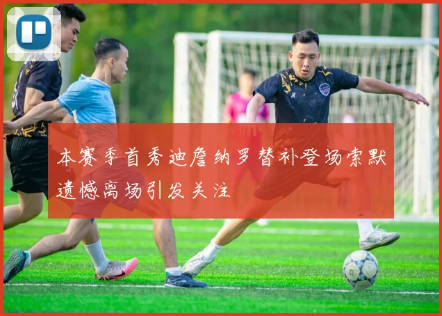 本赛季首秀迪詹纳罗替补登场索默遗憾离场引发关注
