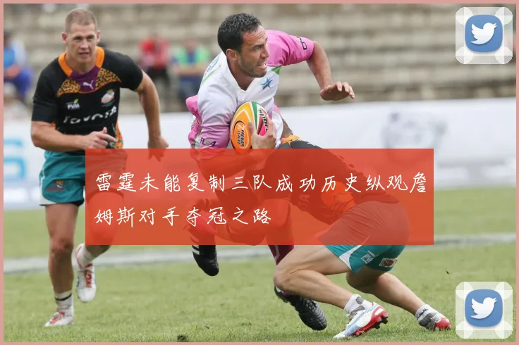 雷霆未能复制三队成功历史纵观詹姆斯对手夺冠之路