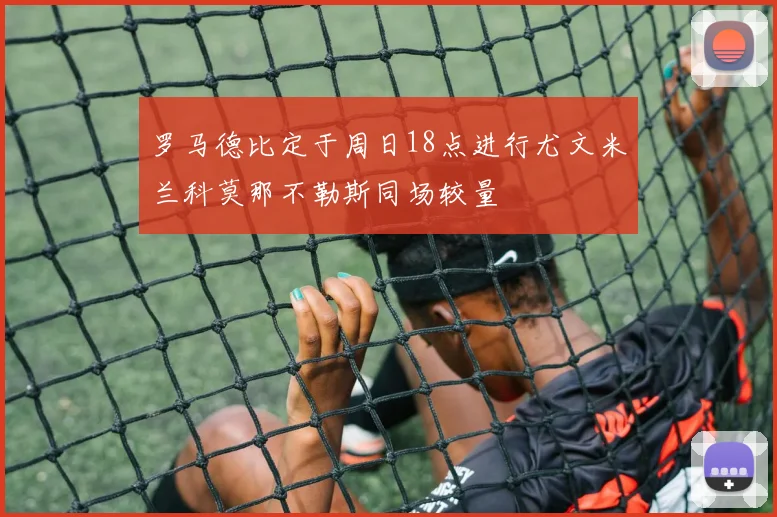 罗马德比定于周日18点进行尤文米兰科莫那不勒斯同场较量