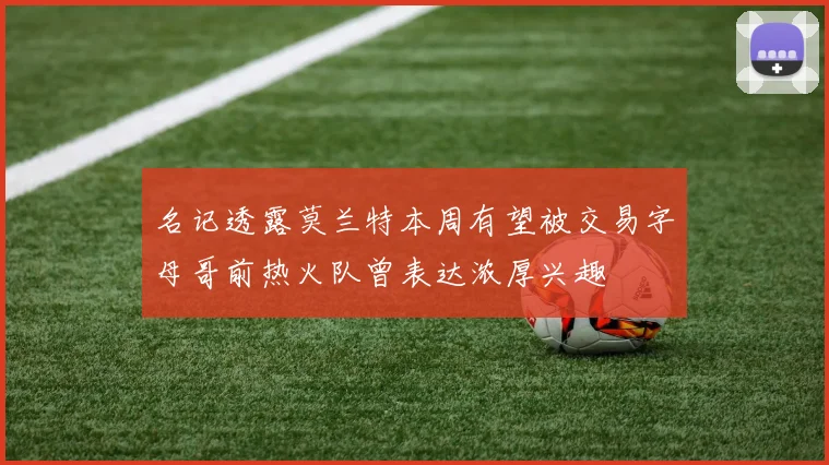 名记透露莫兰特本周有望被交易字母哥前热火队曾表达浓厚兴趣