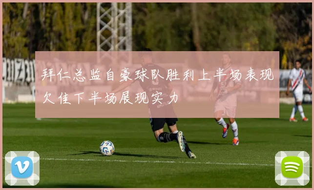 拜仁总监自豪球队胜利上半场表现欠佳下半场展现实力