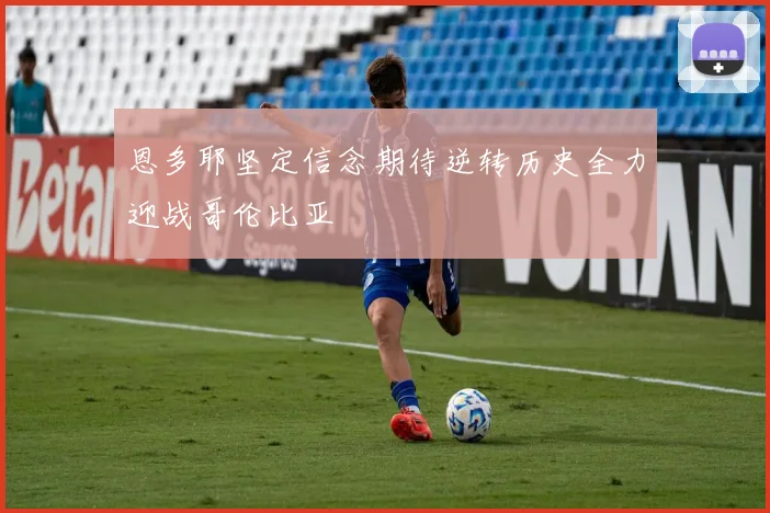 恩多耶坚定信念期待逆转历史全力迎战哥伦比亚
