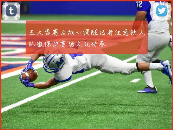 王大雷赛后细心提醒记者注意铁人队徽保护赛场文化传承
