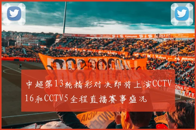 中超第13轮精彩对决即将上演CCTV16和CCTV5全程直播赛事盛况