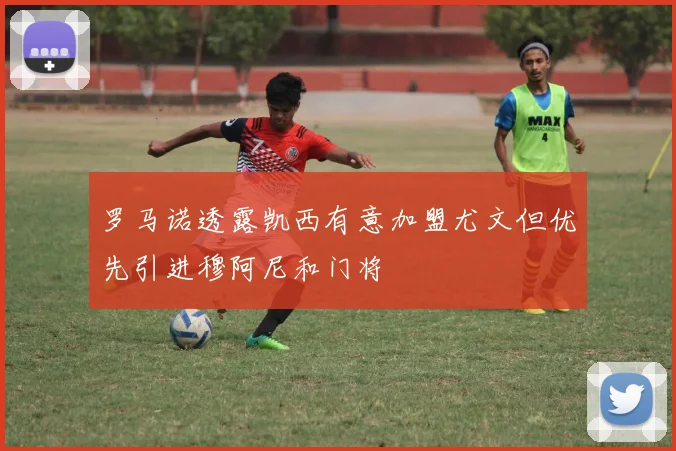 罗马诺透露凯西有意加盟尤文但优先引进穆阿尼和门将